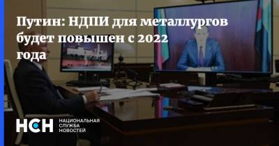 Путин: НДПИ для металлургов будет повышен с 2022 года