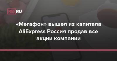 «Мегафон» вышел из капитала AliExpress Россия продав все акции компании