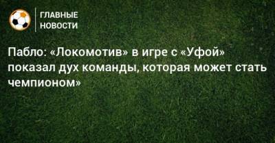 Пабло: «Локомотив» в игре с «Уфой» показал дух команды, которая может стать чемпионом»
