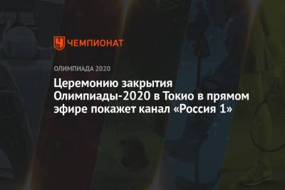 Церемонию закрытия Олимпиады-2020 в Токио в прямом эфире покажет канал «Россия 1»