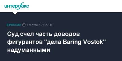 Суд счел часть доводов фигурантов "дела Baring Vostok" надуманными