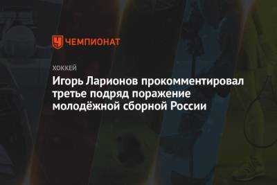Игорь Ларионов прокомментировал третье подряд поражение молодёжной сборной России