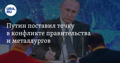 Путин поставил точку в конфликте правительства и металлургов