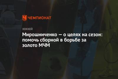 Мирошниченко — о целях на сезон: помочь сборной в борьбе за золото МЧМ