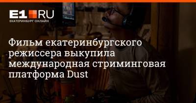 Фильм екатеринбургского режиссера выкупила международная стриминговая платформа Dust