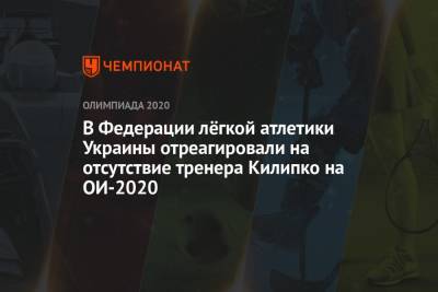 В Федерации лёгкой атлетики Украины отреагировали на отсутствие тренера Килипко на ОИ-2020