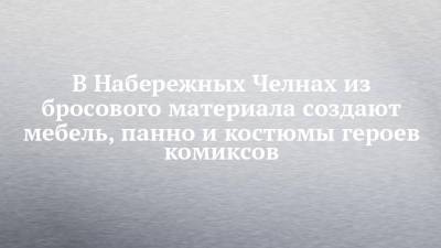 В Набережных Челнах из бросового материала создают мебель, панно и костюмы героев комиксов