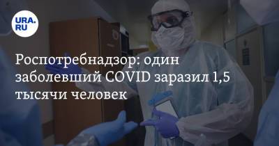 Роспотребнадзор: один заболевший COVID заразил 1,5 тысячи человек