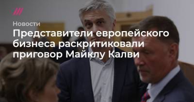 Майкл Калви - Представители европейского бизнеса раскритиковали приговор Майклу Калви - tvrain.ru - Москва