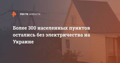 Более 300 населенных пунктов остались без электричества на Украине