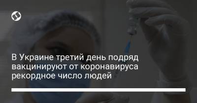 В Украине третий день подряд вакцинируют от коронавируса рекордное число людей