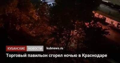 Торговый павильон сгорел ночью в Краснодаре