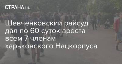 Шевченковский райсуд дал по 60 суток ареста всем 7 членам харьковского Нацкорпуса