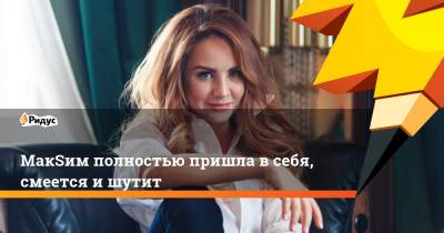 Марина Абросимова - МакSим полностью пришла в себя, смеется и шутит - ridus.ru