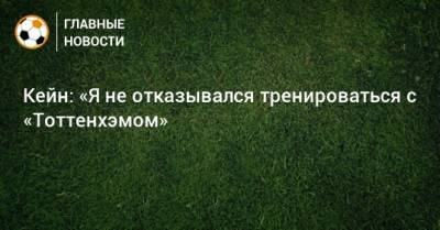 Кейн: «Я не отказывался тренироваться с «Тоттенхэмом»