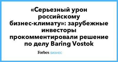 «Серьезный урон российскому бизнес-климату»: зарубежные инвесторы прокомментировали решение по делу Baring Vostok