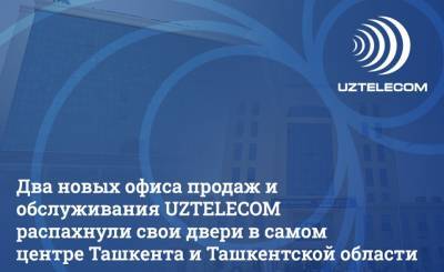 Два модернизированных офиса продаж и обслуживания UZTELECOM открылись в Ташкенте и Нурафшане