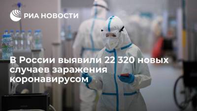 Оперштаб: в России выявили 22 320 новых случаев заражения коронавирусом