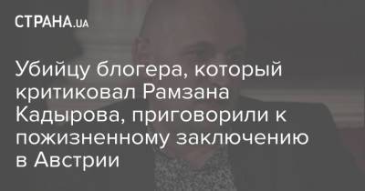 Рамзан Кадыров - Мамихан Умаров - Убийцу блогера, который критиковал Рамзана Кадырова, приговорили к пожизненному заключению в Австрии - strana.ua - Австрия - Украина - респ. Чечня