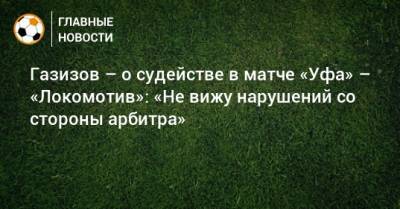 Газизов – о судействе в матче «Уфа» – «Локомотив»: «Не вижу нарушений со стороны арбитра»