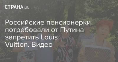 Российские пенсионерки потребовали от Путина запретить Louis Vuitton. Видео