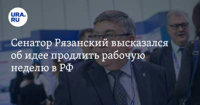 Сенатор Рязанский высказался об идее продлить рабочую неделю в РФ
