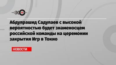 Абдулрашид Садулаев с высокой вероятностью будет знаменосцем российской команды на церемонии закрытия Игр в Токио
