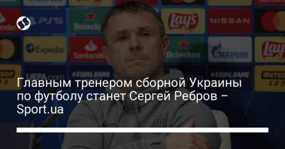 Главным тренером сборной Украины по футболу станет Сергей Ребров – Sport.ua
