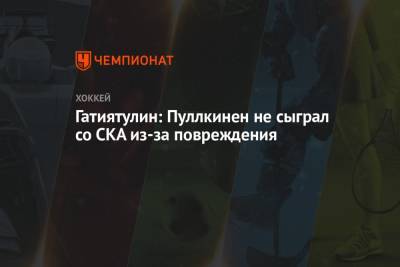 Гатиятулин: Пуллкинен не сыграл со СКА из-за повреждения