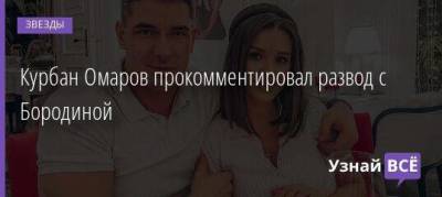 Курбан Омаров прокомментировал развод с Бородиной