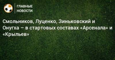 Смольников, Луценко, Зиньковский и Онугха – в стартовых составах «Арсенала» и «Крыльев»