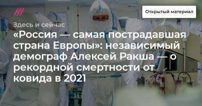 «Россия — самая пострадавшая страна Европы»: независимый демограф Алексей Ракша — о рекордной смертности от ковида в 2021