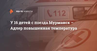 У 16 детей с поезда Мурманск – Адлер повышенная температура