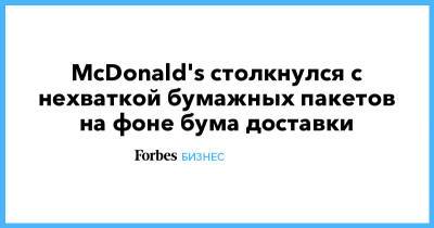 McDonald's столкнулся с нехваткой бумажных пакетов на фоне бума доставки - forbes.ru