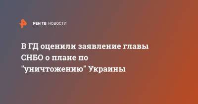 В ГД оценили заявление главы СНБО о плане по "уничтожению" Украины