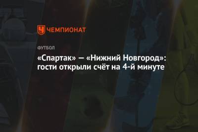 «Спартак» — «Нижний Новгород»: гости открыли счёт на 4-й минуте
