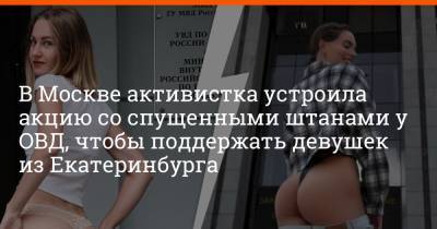 В Москве активистка устроила акцию со спущенными штанами у ОВД, чтобы поддержать девушек из Екатеринбурга