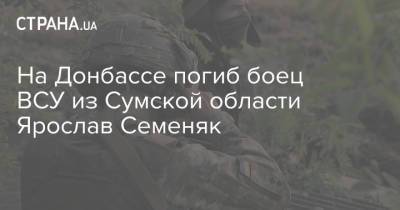 На Донбассе погиб боец ВСУ из Сумской области Ярослав Семеняк