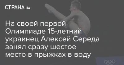 На своей первой Олимпиаде 15-летний украинец Алексей Середа занял сразу шестое место в прыжках в воду