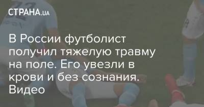 В России футболист получил тяжелую травму на поле. Его увезли в крови и без сознания. Видео