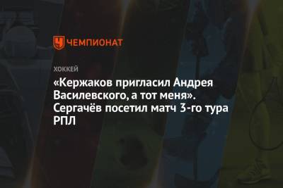 «Кержаков пригласил Андрея Василевского, а тот меня». Сергачёв посетил матч 3-го тура РПЛ