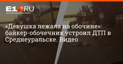 «Девушка лежала на обочине»: байкер-обочечник устроил ДТП в Среднеуральске. Видео