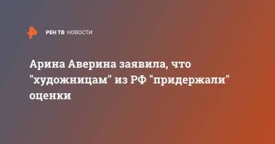 Арина Аверина заявила, что "художницам" из РФ "придержали" оценки
