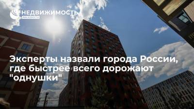 Эксперты назвали города России, где быстрее всего дорожают "однушки"