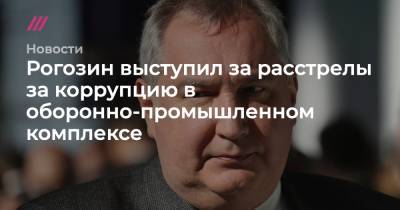 Рогозин выступил за расстрелы за коррупцию в оборонно-промышленном комплексе