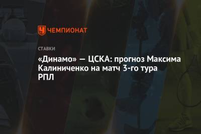 «Динамо» — ЦСКА: прогноз Максима Калиниченко на матч 3-го тура РПЛ