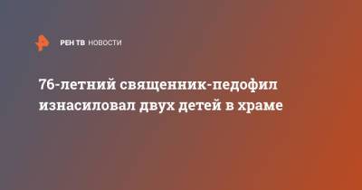 76-летний священник-педофил изнасиловал двух детей в храме