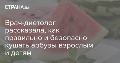 Врач-диетолог рассказала, как правильно и безопасно кушать арбузы взрослым и детям