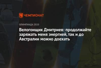 Велогонщик Дмитриев: продолжайте заряжать меня энергией, так и до Австралии можно доехать