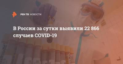 В России за сутки выявили 22 866 случаев COVID-19